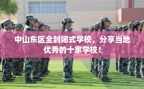 中山东区全封闭式学校,分享当地优秀的十家学校! 中山东区全封闭式学校,分享当地优秀的十家学校!