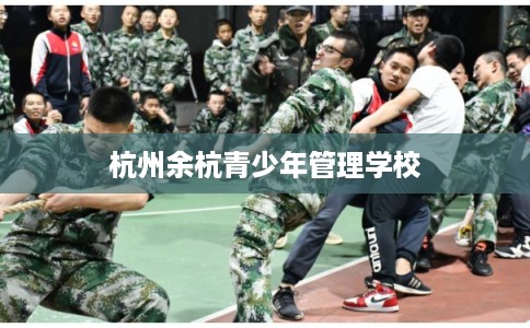 杭州余杭青少年管理学校