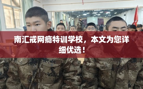 南汇戒网瘾特训学校,本文为您详细优选! 南汇戒网瘾特训学校,本文为您详细优选!