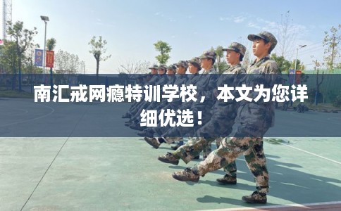 南汇戒网瘾特训学校,本文为您详细优选! 南汇戒网瘾特训学校,本文为您详细优选!