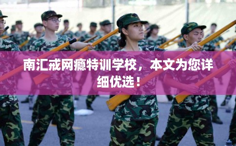 南汇戒网瘾特训学校，本文为您详细优选！