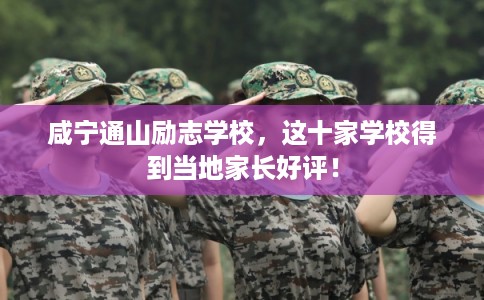 咸宁通山励志学校,这十家学校得到当地家长好评! 咸宁通山励志学校,这十家学校得到当地家长好评!