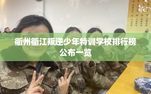 衢州衢江叛逆少年特训学校排行榜公布一览