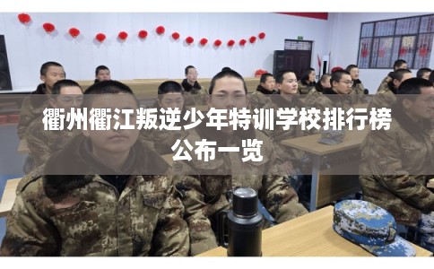 衢州衢江叛逆少年特训学校排行榜公布一览