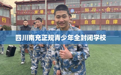 四川南充正规青少年全封闭学校