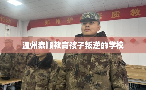 温州泰顺教育孩子叛逆的学校