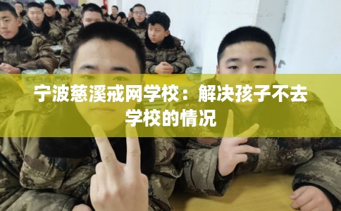 宁波慈溪戒网学校：解决孩子不去学校的情况