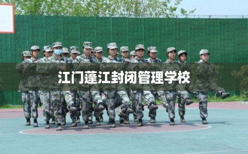 江门蓬江封闭管理学校