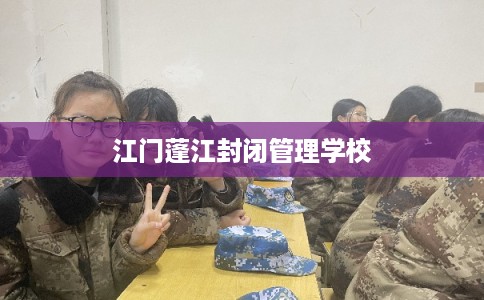 江门蓬江封闭管理学校