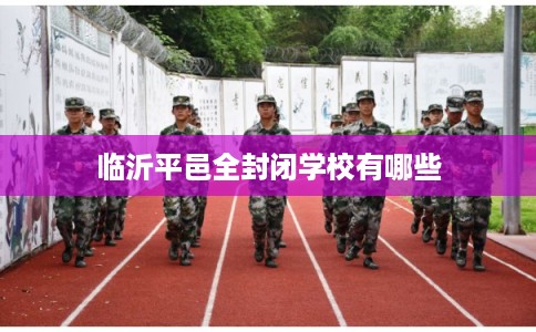 临沂平邑全封闭学校有哪些