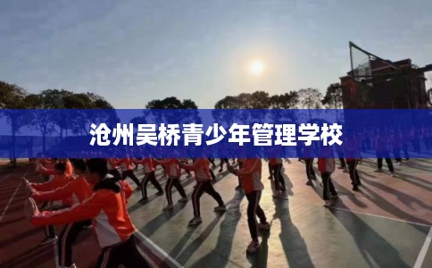 沧州吴桥青少年管理学校