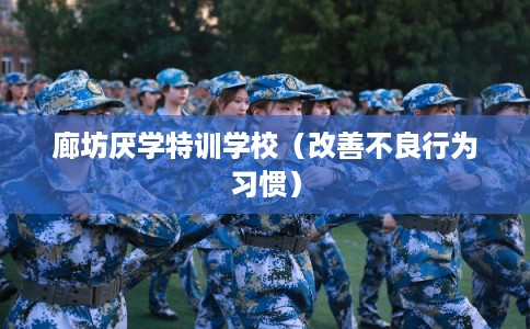 廊坊厌学特训学校(改善不良行为习惯) 廊坊厌学特训学校(改善不良行为习惯)