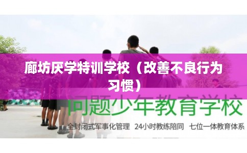 廊坊厌学特训学校(改善不良行为习惯) 廊坊厌学特训学校(改善不良行为习惯)