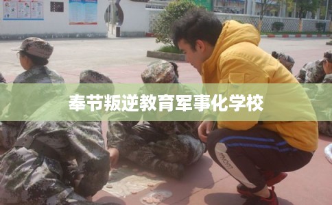 奉节叛逆教育军事化学校