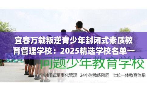 宜春万载叛逆青少年封闭式素质教育管理学校：2025精选学校名单一览