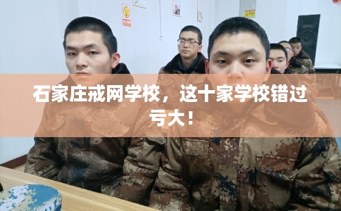 石家庄戒网学校,这十家学校错过亏大! 石家庄戒网学校,这十家学校错过亏大!