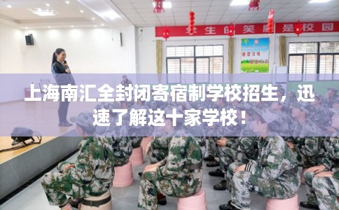 上海南汇全封闭寄宿制学校招生，迅速了解这十家学校！
