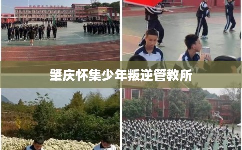 肇庆怀集少年叛逆管教所