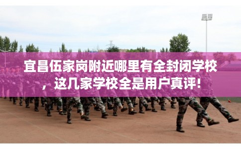 宜昌伍家岗附近哪里有全封闭学校，这几家学校全是用户真评!