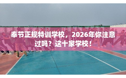 奉节正规特训学校,2026年你注意过吗?这十家学校! 奉节正规特训学校,2026年你注意过吗?这十家学校!