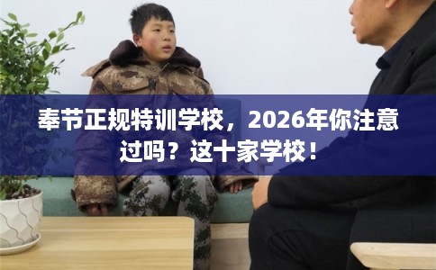 奉节正规特训学校,2026年你注意过吗?这十家学校! 奉节正规特训学校,2026年你注意过吗?这十家学校!