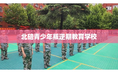 北碚青少年叛逆期教育学校