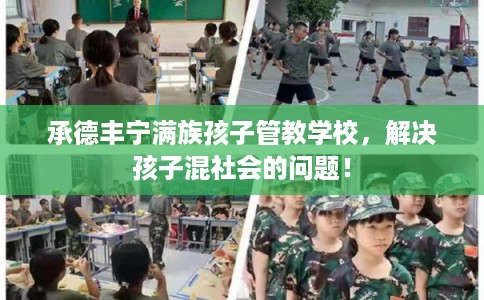 承德丰宁满族孩子管教学校，解决孩子混社会的问题！