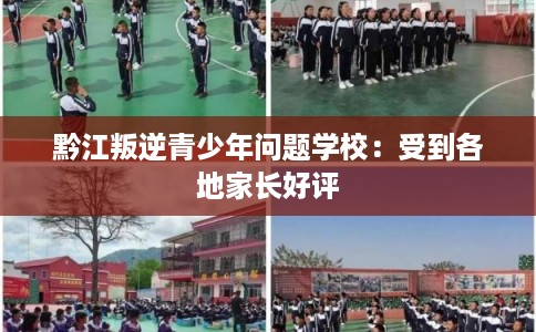 黔江叛逆青少年问题学校：受到各地家长好评