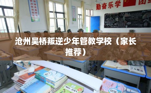 沧州吴桥叛逆少年管教学校（家长推荐）