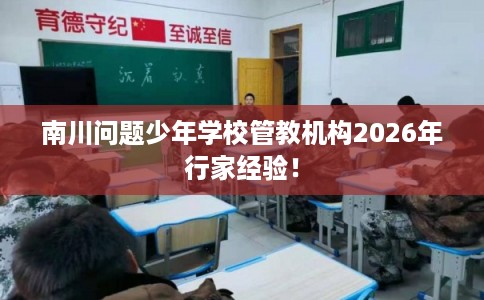 南川问题少年学校管教机构2026年行家经验！