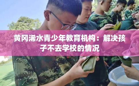 黄冈浠水青少年教育机构：解决孩子不去学校的情况
