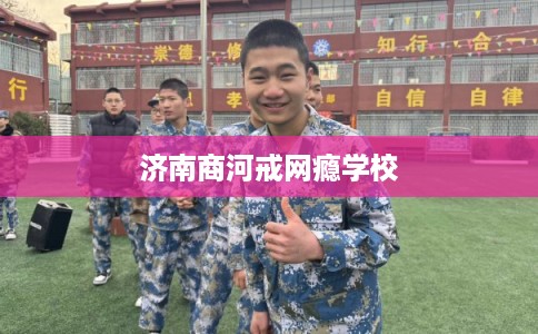 济南商河戒网瘾学校 济南商河戒网瘾学校