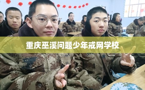 重庆巫溪问题少年戒网学校
