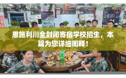 恩施利川全封闭寄宿学校招生,本篇为您详细阐释! 恩施利川全封闭寄宿学校招生,本篇为您详细阐释!