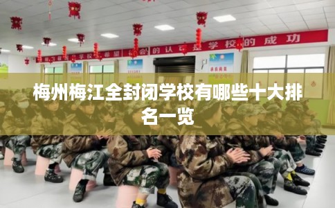 梅州梅江全封闭学校有哪些十大排名一览