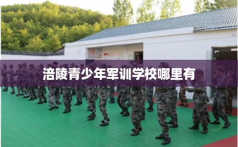 涪陵青少年军训学校哪里有