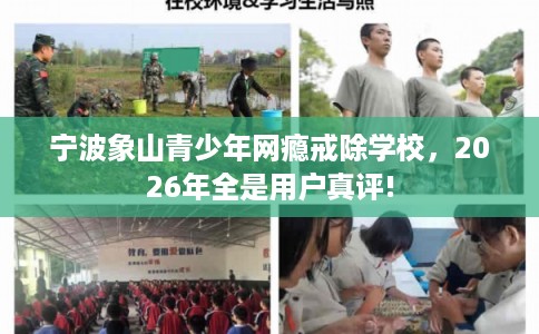 宁波象山青少年网瘾戒除学校,2026年全是用户真评! 宁波象山青少年网瘾戒除学校,2026年全是用户真评!