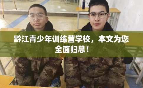 黔江青少年训练营学校，本文为您全面归总！