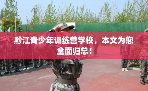 黔江青少年训练营学校，本文为您全面归总！