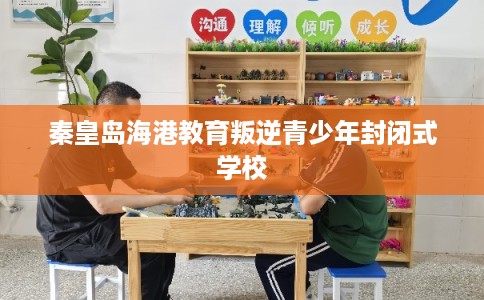 秦皇岛海港教育叛逆青少年封闭式学校