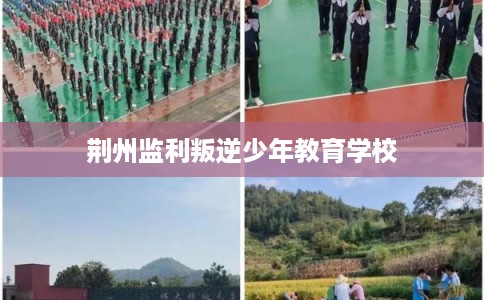 荆州监利叛逆少年教育学校