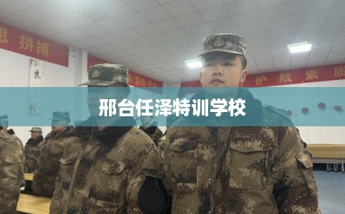 邢台任泽特训学校
