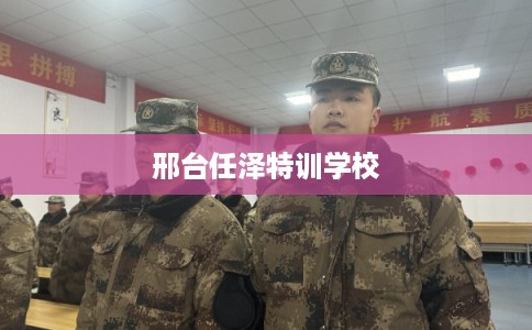 邢台任泽特训学校