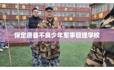 保定唐县不良少年军事管理学校