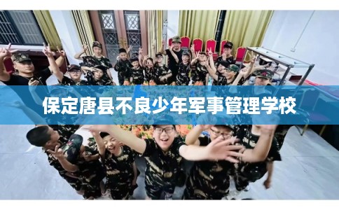 保定唐县不良少年军事管理学校
