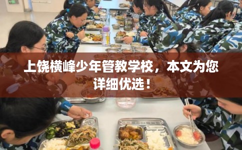 上饶横峰少年管教学校,本文为您详细优选! 上饶横峰少年管教学校,本文为您详细优选!