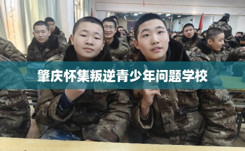 肇庆怀集叛逆青少年问题学校