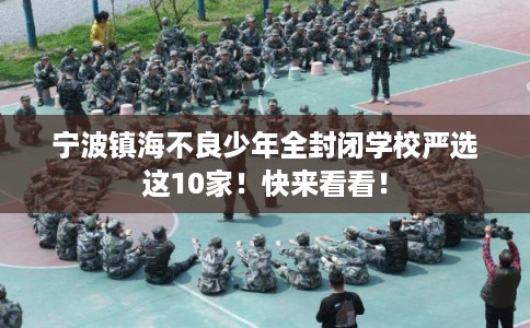 宁波镇海不良少年全封闭学校严选这10家！快来看看！