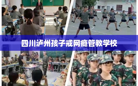 四川泸州孩子戒网瘾管教学校