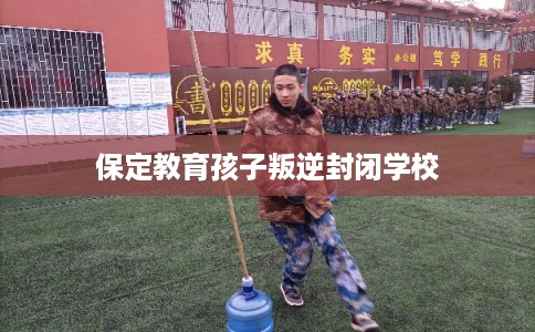 保定教育孩子叛逆封闭学校